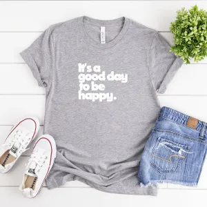 It's a Good Day to be Happy - Bella Canvas Tee